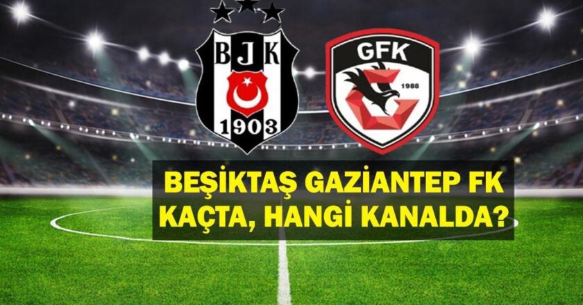 Besiktas Gaziantep’in maçı ne zaman? Besiktas Gaziantep FK Maç hangi kanal? İşte 11 mümkün